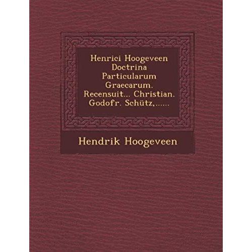 Henrici Hoogeveen Doctrina Particularum Graecarum. Recensuit... Christian. Godofr. Schtz, ......   de Hendrik Hoogeveen  Format Broch 