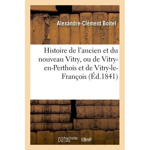 Histoire De L'ancien Et Du Nouveau Vitry, Ou De Vitry-En-Perthois Et De Vitry-Le-Franois   de Boitel Alexandre-Clment  Format Broch 