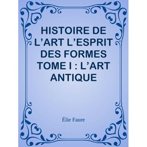 Histoire De L'art L'esprit Des Formes Tome I : L'art Antique  