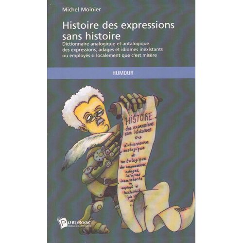 Histoire Des Expressions Sans Histoire, Dictionnaire Analogique Et Antalogique Des Expressions, Adages Et Idiomes Inexistants Ou Employs Si Localement Que C'est Misre   de Michel Moinier  Format Broch 