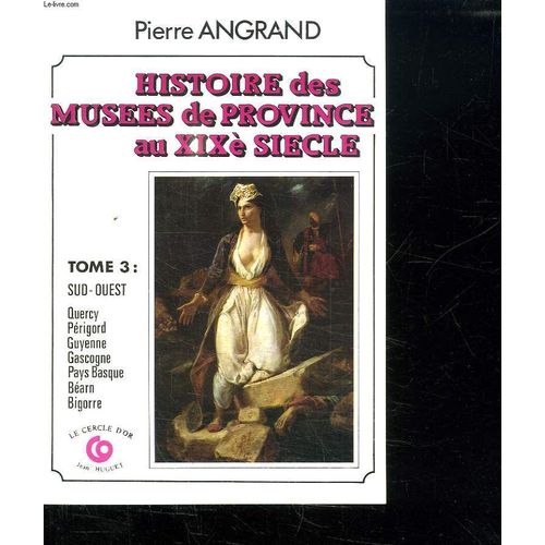 Histoire Des Musees De Province Au Xx E Siecle. Tome 3 : Sud Ouest. Quercy, Perigord, Guyenne, Gascogne, Pays Basque, Bearn, Bigorre.   de pierre angrand  Format Broch 