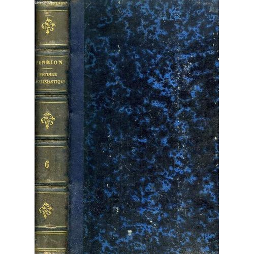 Histoire Ecclesiastique Depuis La Creation Jusqu'au Pontificat De Pie Ix, Tome Vi, Depuis L'extinction Du Royaume De Juda, Jusqu'a L'etablissement Du Nouveau Royaume Du Peuple De Dieu   de HENRION M. LE BARON