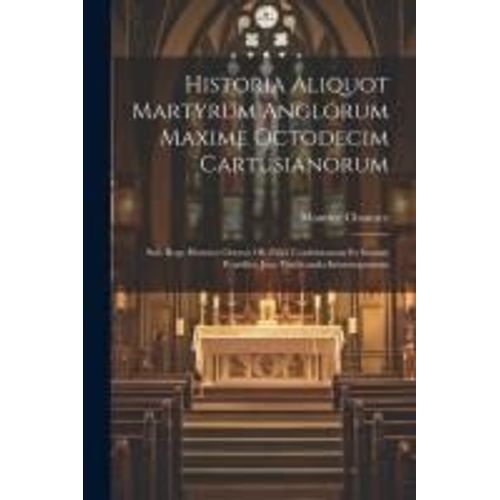 Historia Aliquot Martyrum Anglorum Maxime Octodecim Cartusianorum: Sub Rege Henrico Octavo Ob Fidei Confessionem Et Summi Pontificis Jura Vindicanda I    Format Broch 