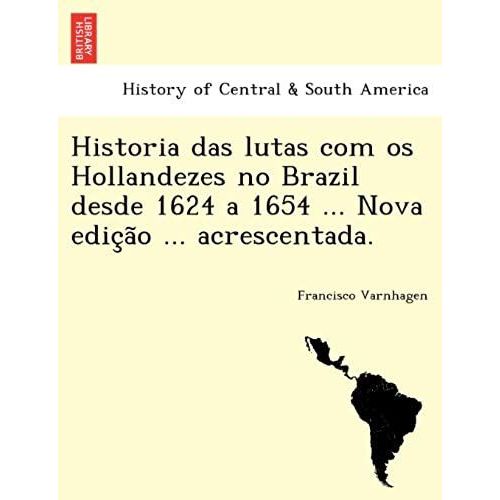 Historia Das Lutas Com Os Hollandezes No Brazil Desde 1624 A 1654 ... Nova Edic A O ... Acrescentada.   de unknown  Format Broch 