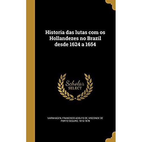 Historia Das Lutas Com Os Hollandezes No Brazil Desde 1624 A 1654    Format Reli 
