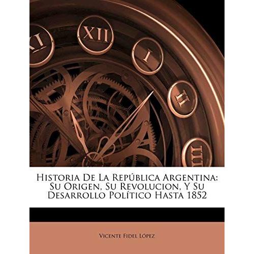 Historia De La Rep Blica Argentina: Su Origen, Su Revolucion, Y Su ...