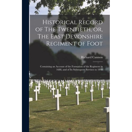 Historical Record Of The Twentieth, Or, The East Devonshire Regiment Of Foot [Microform]: Containing An Account Of The Formation Of The Regiment In 16    Format Broch 