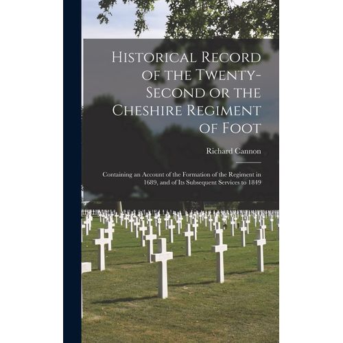 Historical Record Of The Twenty-Second Or The Cheshire Regiment Of Foot [Microform]: Containing An Account Of The Formation Of The Regiment In 1689, A    Format Reli 