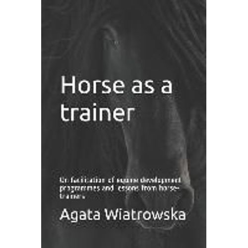 Horse As A Trainer: On Facilitation Of Equine Development Programmes And Lessons From Horse-Trainers    Format Broch 