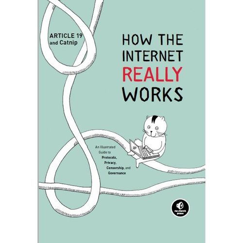 How The Internet Really Works: An Illustrated Guide To Protocols, Privacy, Censorship, And Governance   