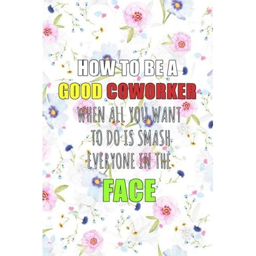 How To Be A Good Coworker When All You Want To Do Is Smash Everyone In The Face: 6 X 9 Blank Lined Coworker Gag Gift Funny Office Notebook Journal, ... & Co-Workers, Funny Notebook For The Office   de Publishing, Marotrips  Format Broch 