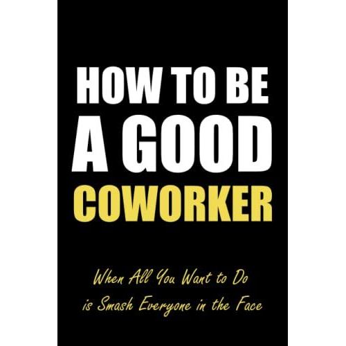 How To Be A Good Coworker When All You Want To Do Is Smash Everyone In The Face: Funny Office Notebook Journal Appreciation Gag Gift For Employee, ... Journals) - Lined Blank Notebook Journal.   de Notebooks Publishing, Job  Format Broch 