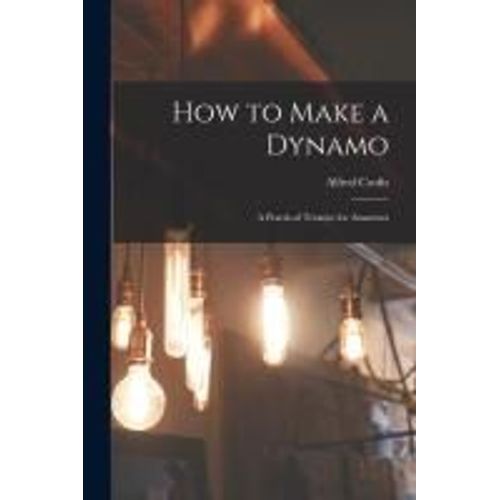 How To Make A Dynamo: A Practical Treatise For Amateurs    Format Broch 
