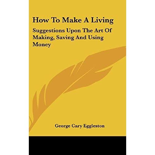 How To Make A Living: Suggestions Upon The Art Of Making, Saving And Using Money   de George Cary Eggleston  Format Broch 