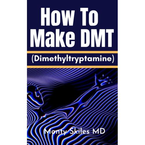 How To Make Dmt (Dimethyltryptamine): A Comprehensive Tutorial On Some Dmt-Containing Plants And How To Extraction Them, With A Step-By-Step Guide For Novices.   de Skiles MD, Monty  Format Broch 