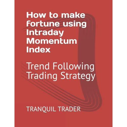 How To Make Fortune Using Intraday Momentum Index: Trend Following Trading Strategy   de TRADER, TRANQUIL  Format Broch 