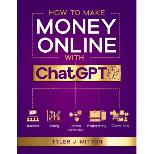 How To Make Money Online Using Chatgpt: The Ultimate Guide To Make Money With The Power Of Ai | Effortless Monetization Strategies For Ai-Powered Prosperity And Financial Freedom   de Mitton, Tyler J.  Format Broch 