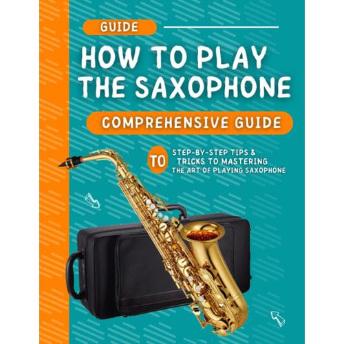 How To Play Saxophone: Step-By-Step Tips & Tricks To Mastering The Art Of Saxophone   de Brooks, Joseph F  Format Broch 