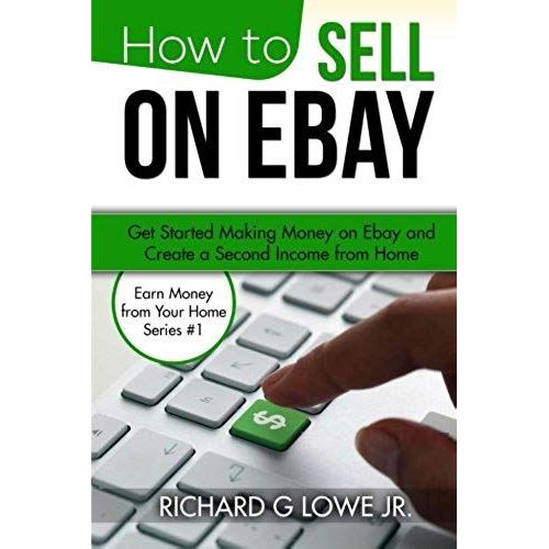 How To Sell On Ebay: Get Started Making Money On Ebay And Create A Second Income From Home (Earn Money From Your Home) (Volume 1)   de Richard G Lowe Jr  Format Broch 