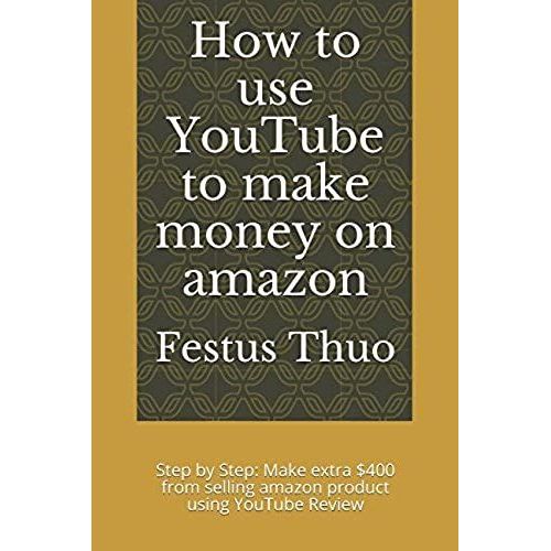 How To Use Youtube To Make Money On Amazon: Step By Step: Make Extra $400 From Selling Amazon Product Using Youtube Review   de Thuo, Eng Festus Irungu  Format Broch 