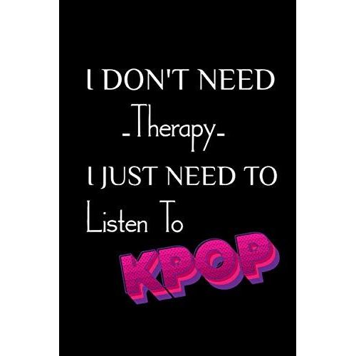 I Don't Need Therapy I Just Need To Listen To Kpop: Lined Notebook Kpop Journal Gifts For Korean Pop Fans / Band Army Members And Teen Girls & Boy Who Love Korea/ Kpop Merchandise, 100 Pages,6x9