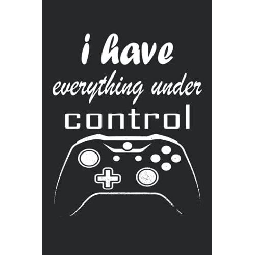 I Have Everything Under Control: Best Notebook For Gamers,6*9 Inches,120 Pages, Gaming Lovers Notebook   de publishing, awesome by me  Format Broch 
