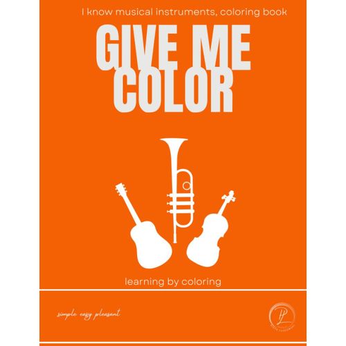 I Know Musical Instruments, Coloring Book, Give Me Color: Learning By Coloring, Simple Easy Pleasant, Boys And Girls Music Fans Ages 4-8 8-12   de Laskowski PL, Piotr  Format Broch 
