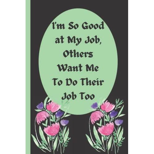 I'm So Good At My Job, Others Want Me To Do Their Job Too Funny Gag Office Gift Notebook: Humor/Humour Gift For Work Colleagues, Boss, Supervisor, ... Journal. 120 Pages. 6x9 Inches. Paperback.   de Designs, Lite Feather  Format Broch 