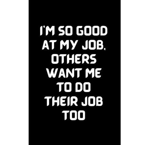 I'm So Good At My Job, Others Want Me To Do Their Job Too Funny Gag Office Gift Notebook: Humor/Humour Gift For Work Colleagues, Boss, Supervisor, ... Journal. 120 Pages. 6x9 Inches. Paperback.   de Designs, Lite Feather  Format Broch 