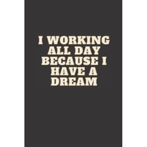 I Working All Day Because I Have A Dream: Lined Blank Notebook Journal With A Motivating Saying Work Notebook With Quotes Men Women 6x9 Inches 110 Pages.   de unknown  Format Broch 