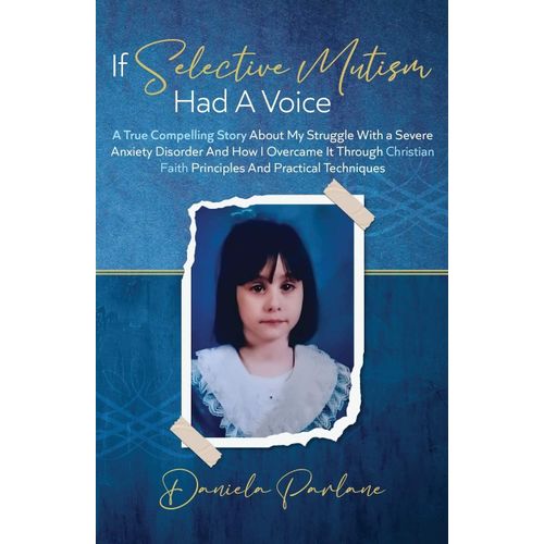If Selective Mutism Had A Voice A True Compelling Story About My Struggle With A Severe Anxiety Disorder And How I Overcame It Through Christian Faith Principles And Practical Techniques    Format Broch 