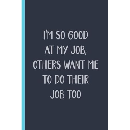 Im So Good At My Job, Others Want Me To Do Their Job Too: Funny Sarcastic Notebook Journal To Do List Planner, Write Down All Your Thoughts And Your ... Supervisor, Boss, Office Secret Santa Gifts   de Publishing, Fatiza  Format Broch 