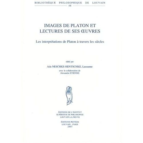 Images De Platon Et Lectures De Ses Uvres. Les Interpretations De Platon A Travers Les Siecles. Avec La Collaboration D'alexandre Etienne (Bibliotheque Philosophique De Louvain)   de Neschke-hentschke, A.  Format Broch 