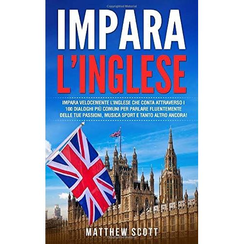 Impara Linglese: Impara Velocemente Linglese Che Conta Attraverso I 100 Dialoghi Pi Comuni Per Parlare Fluentemente Delle Tue Passioni, Musica Sport E Tanto Altro Ancora!   de Scott, Matthew  Format Broch 