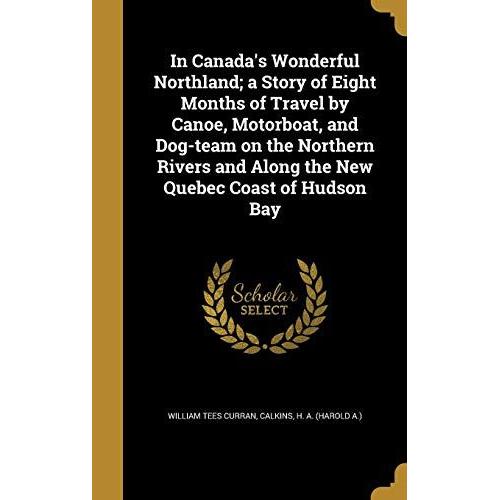 In Canada's Wonderful Northland; A Story Of Eight Months Of Travel By Canoe, Motorboat, And Dog-Team On The Northern Rivers And Along The New Quebec Coast Of Hudson Bay   de unknown  Format Broch 