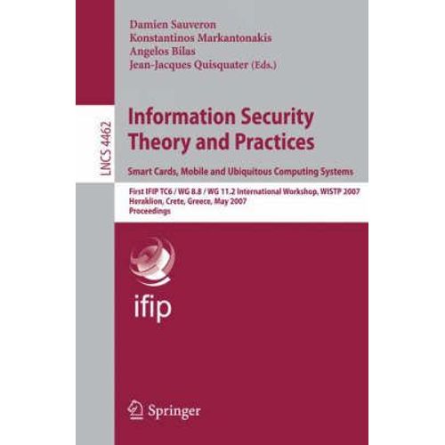 Information Security Theory And Practices. Smart Cards, Mobile And Ubiquitous Computing Systems : First Ifip Tc6 / Wg 8.8 / Wg 11.2 International Workshop, Wistp 2007, Heraklion, Crete, Greece, May 9-   de Sauveron, Damien 
