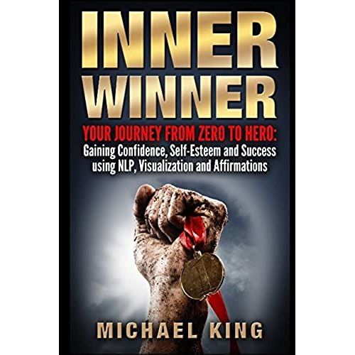 Inner Winner: Your Journey From Zero To Hero: Gaining Confidence, Self-Esteem And Success Using Nlp, Visualization And Affirmations   de Michael King  Format Broch 