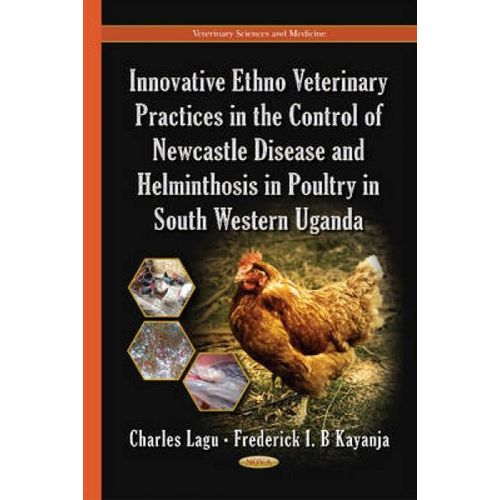 Innovative Ethno Veterinary Practices In The Control Of Newcastle Disease & Helminthosis In Poultry In South Western Uganda   de Charles Lagu, Frederick I. B. Kayanja 
