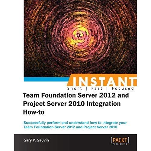 Instant Team Foundation Server 2012 And Project Server 2010 Integration How-To    Format Broch 