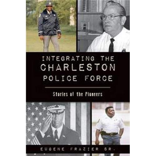 Integrating The Charleston Police Force: Stories Of The Pioneers   de Eugene Frazier Sr  Format Broch 