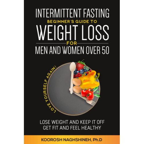 Intermittent Fasting: Beginner's Guide To Weight Loss For Men And Women Over 50: Love Yourself Again! Lose Weight And Keep It Off, Get Fit And Feel Healthy, Plus Recipes And A 21-Day Meal Plan   de Naghshineh, Koorosh  Format Broch 