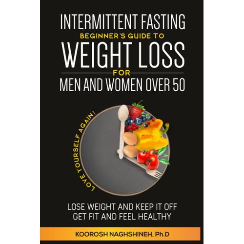 Intermittent Fasting: Beginner's Guide To Weight Loss For Men And Women Over 50: Love Yourself Again! Lose Weight And Keep It Off, Get Fit And Feel Healthy, Plus Recipes And A 21-Day Meal Plan   de Naghshineh, Koorosh  Format Broch 