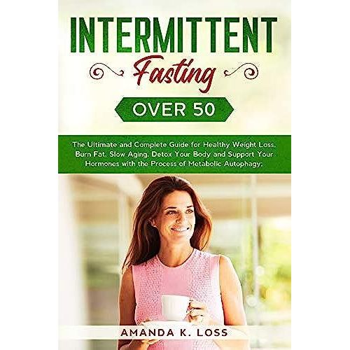 Intermittent Fasting Over 50: The Ultimate And Complete Guide For Healthy Weight Loss, Burn Fat, Slow Aging, Detox Your Body And Support Your Hormones With The Process Of Metabolic Autophagy   de Loss, Amanda K.  Format Broch 