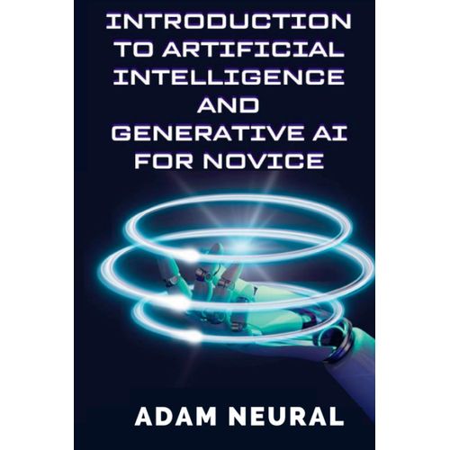 Introduction To Artificial Intelligence And Generative Ai For Novice: Exploring Artificial Intelligence System And Their Applications   de Neural, Adam  Format Broch 