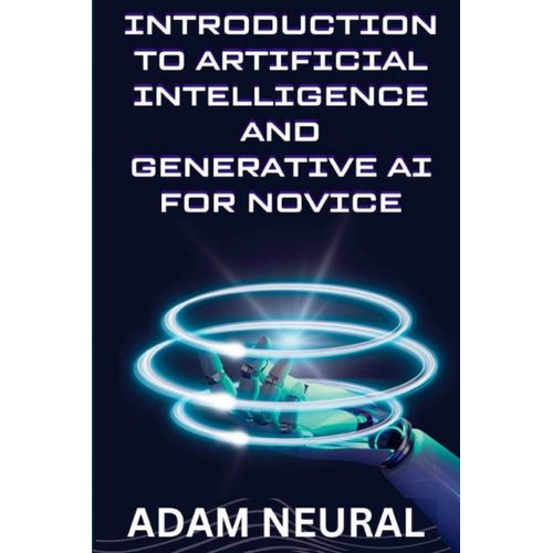 Introduction To Artificial Intelligence And Generative Ai For Novice: Exploring Artificial Intelligence System And Their Applications   de Neural, Adam  Format Broch 