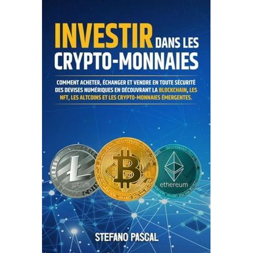 Investir Dans Les Crypto-Monnaies: Comment Acheter, changer Et Vendre En Toute Scurit Des Devises Numriques En Dcouvrant La Blockchain, Les Nft, Les Altcoins Et Les Crypto-Monnaies mergentes.  