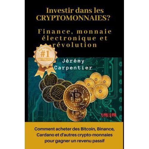 Investir Dans Les Crytomonnaies? Finance, Monnaie lectronique Et Rvolution : Comment Acheter Des Bitcoin, Binance, Cardano Et D'autres Crypto-Monnaies Pour Gagner Un Revenu Passif  