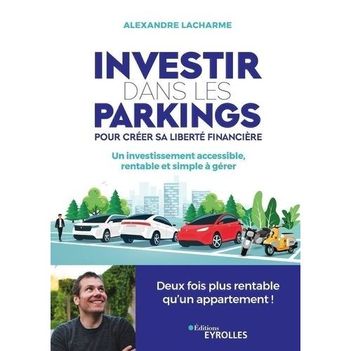 Investir Dans Les Parkings Pour Crer Sa Libert Financire - Un Investissement Accessible, Rentable Et Simple  Grer   de Lacharme Alexandre  Format Beau livre 