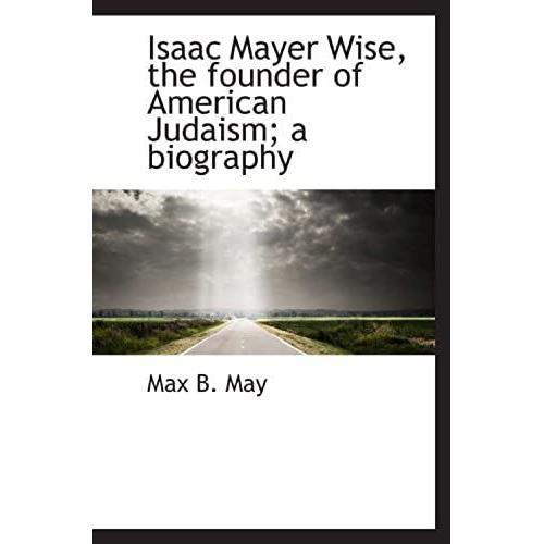 Isaac Mayer Wise, The Founder Of American Judaism; A Biography   de Max B. May  Format Broch 