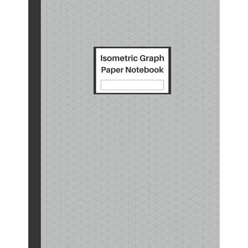 Isometric Graph Paper: Notebook Equilateral Triangle - Isometric Graph Paper Notebook For Engineers - Architects - 3d Designers - Interior & Industrial Designers - 8.5x11